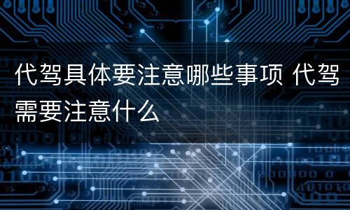 代驾具体要注意哪些事项 代驾需要注意什么