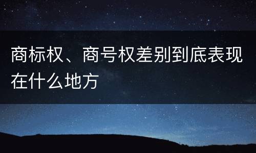 商标权、商号权差别到底表现在什么地方