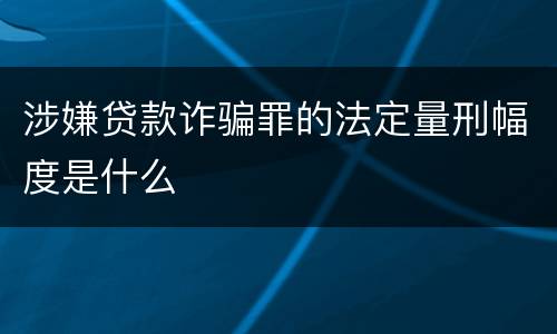 涉嫌贷款诈骗罪的法定量刑幅度是什么