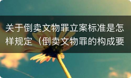 关于倒卖文物罪立案标准是怎样规定（倒卖文物罪的构成要件）