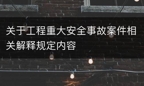 关于工程重大安全事故案件相关解释规定内容