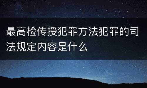 最高检传授犯罪方法犯罪的司法规定内容是什么