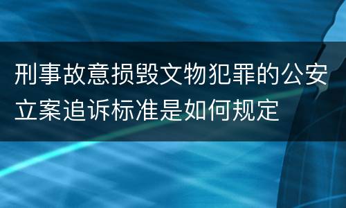 刑事故意损毁文物犯罪的公安立案追诉标准是如何规定
