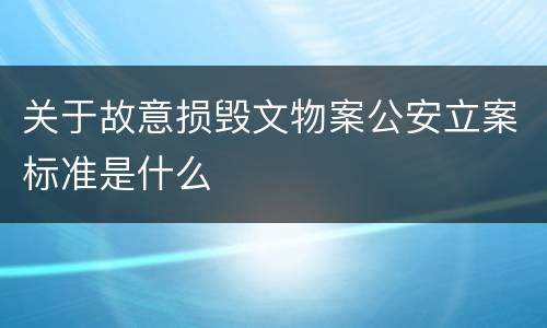 关于故意损毁文物案公安立案标准是什么