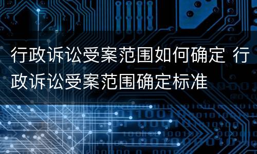 行政诉讼受案范围如何确定 行政诉讼受案范围确定标准