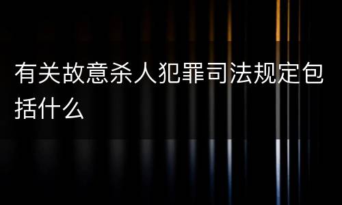有关故意杀人犯罪司法规定包括什么