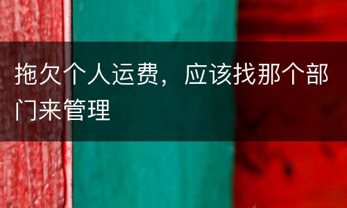 拖欠个人运费，应该找那个部门来管理