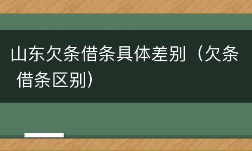 山东欠条借条具体差别（欠条 借条区别）