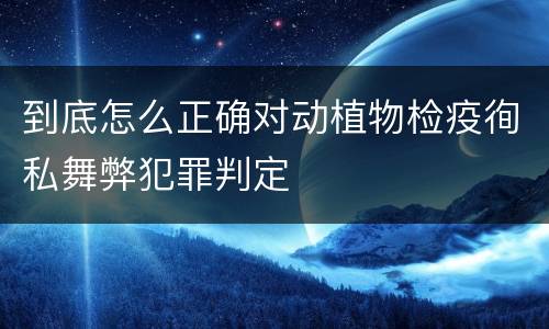 到底怎么正确对动植物检疫徇私舞弊犯罪判定
