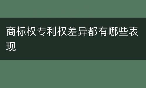 商标权专利权差异都有哪些表现