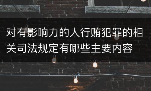 对有影响力的人行贿犯罪的相关司法规定有哪些主要内容
