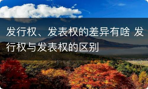发行权、发表权的差异有啥 发行权与发表权的区别
