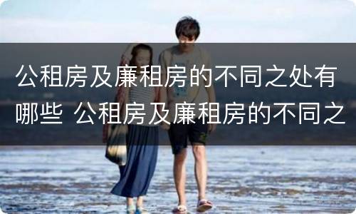 公租房及廉租房的不同之处有哪些 公租房及廉租房的不同之处有哪些区别