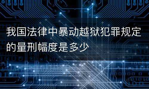 我国法律中暴动越狱犯罪规定的量刑幅度是多少