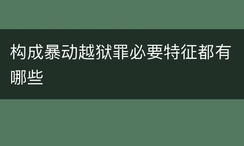 构成暴动越狱罪必要特征都有哪些