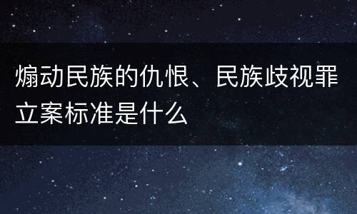 煽动民族的仇恨、民族歧视罪立案标准是什么
