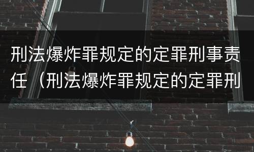 刑法爆炸罪规定的定罪刑事责任（刑法爆炸罪规定的定罪刑事责任是什么）