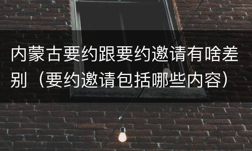 内蒙古要约跟要约邀请有啥差别（要约邀请包括哪些内容）