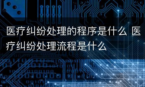 医疗纠纷处理的程序是什么 医疗纠纷处理流程是什么