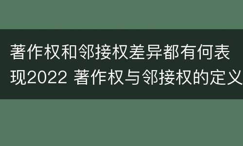 著作权和邻接权差异都有何表现2022 著作权与邻接权的定义是什么