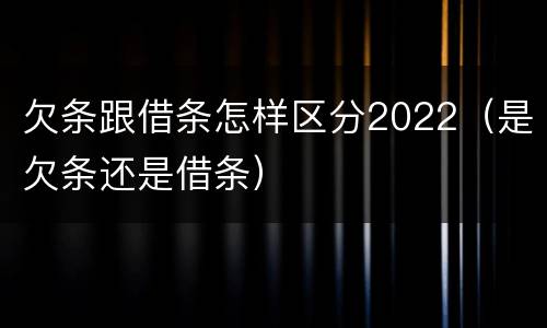 欠条跟借条怎样区分2022（是欠条还是借条）