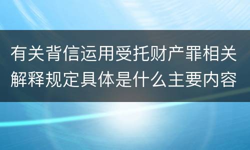 有关背信运用受托财产罪相关解释规定具体是什么主要内容