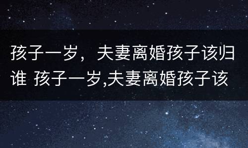 孩子一岁，夫妻离婚孩子该归谁 孩子一岁,夫妻离婚孩子该归谁抚养