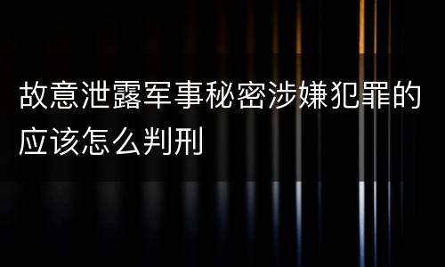 故意泄露军事秘密涉嫌犯罪的应该怎么判刑