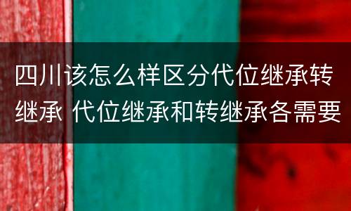 四川该怎么样区分代位继承转继承 代位继承和转继承各需要具备哪些条件?二者如何区别?