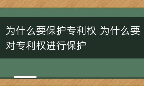 为什么要保护专利权 为什么要对专利权进行保护