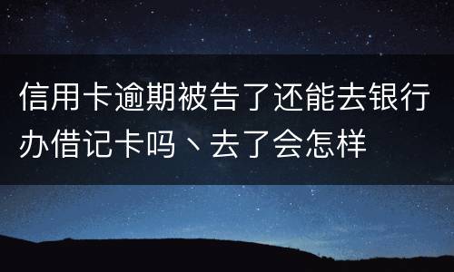信用卡逾期被告了还能去银行办借记卡吗丶去了会怎样