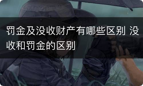 罚金及没收财产有哪些区别 没收和罚金的区别