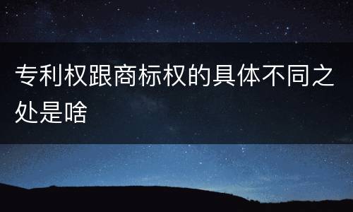 专利权跟商标权的具体不同之处是啥