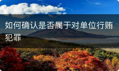 如何确认是否属于对单位行贿犯罪