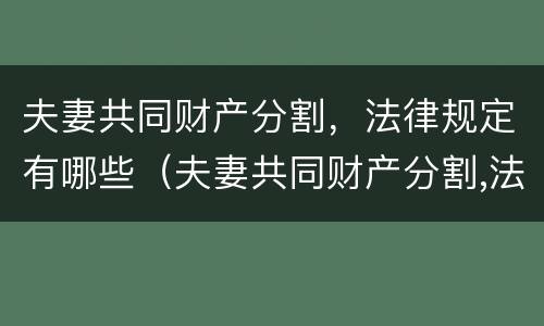 夫妻共同财产分割，法律规定有哪些（夫妻共同财产分割,法律规定有哪些条件）