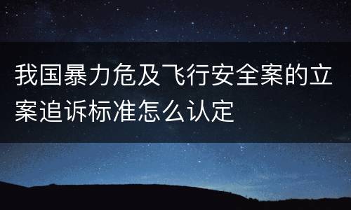 我国暴力危及飞行安全案的立案追诉标准怎么认定