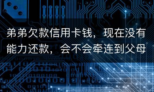 弟弟欠款信用卡钱，现在没有能力还款，会不会牵连到父母亲