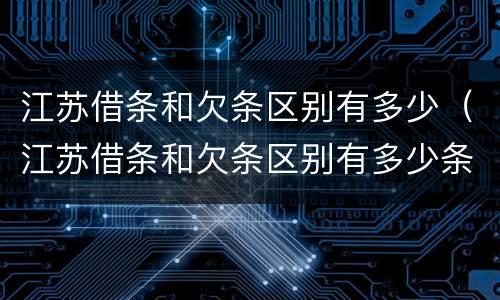 江苏借条和欠条区别有多少（江苏借条和欠条区别有多少条）