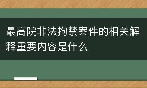 最高院非法拘禁案件的相关解释重要内容是什么