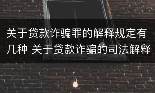 关于贷款诈骗罪的解释规定有几种 关于贷款诈骗的司法解释
