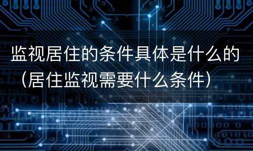 监视居住的条件具体是什么的（居住监视需要什么条件）