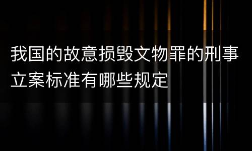 我国的故意损毁文物罪的刑事立案标准有哪些规定