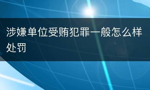 涉嫌单位受贿犯罪一般怎么样处罚