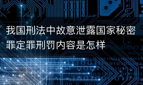 我国刑法中故意泄露国家秘密罪定罪刑罚内容是怎样
