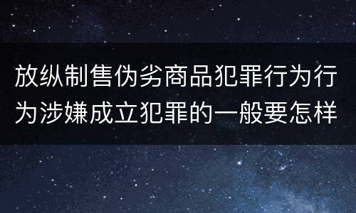 放纵制售伪劣商品犯罪行为行为涉嫌成立犯罪的一般要怎样判罚
