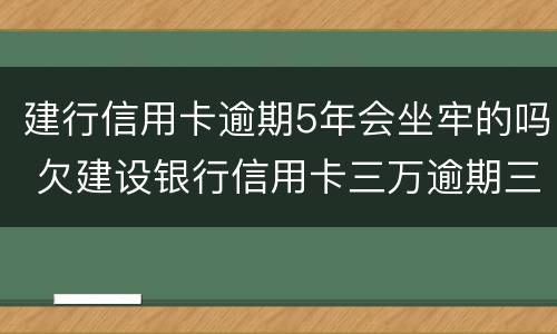 建行信用卡逾期5年会坐牢的吗 欠建设银行信用卡三万逾期三个月会坐牢吗