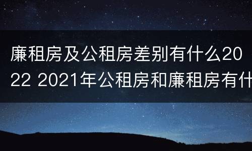 廉租房及公租房差别有什么2022 2021年公租房和廉租房有什么区别