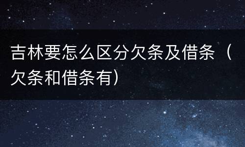 吉林要怎么区分欠条及借条（欠条和借条有）
