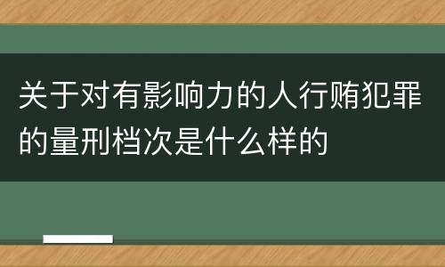 关于对有影响力的人行贿犯罪的量刑档次是什么样的