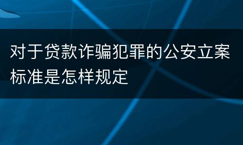 对于贷款诈骗犯罪的公安立案标准是怎样规定